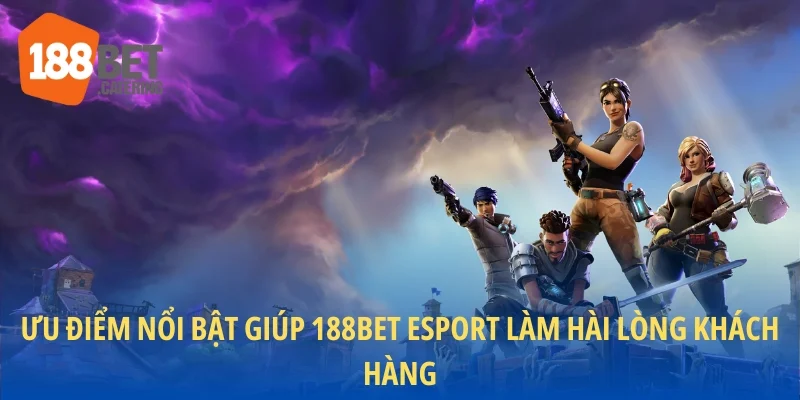 Ưu điểm nổi bật giúp 188BET Esport làm hài lòng khách hàng