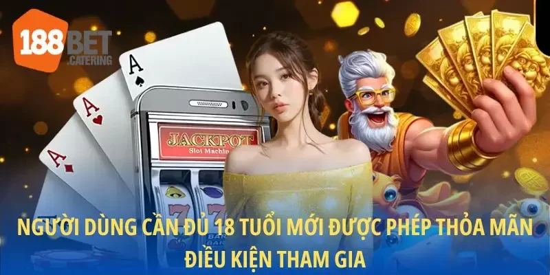Người dùng cần đủ 18 tuổi mới được phép thỏa mãn điều kiện tham gia
