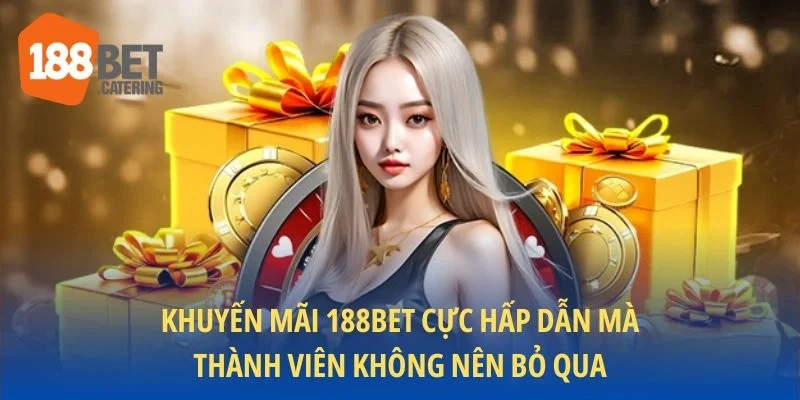 Khuyến mãi 188BET cực hấp dẫn mà thành viên không nên bỏ qua