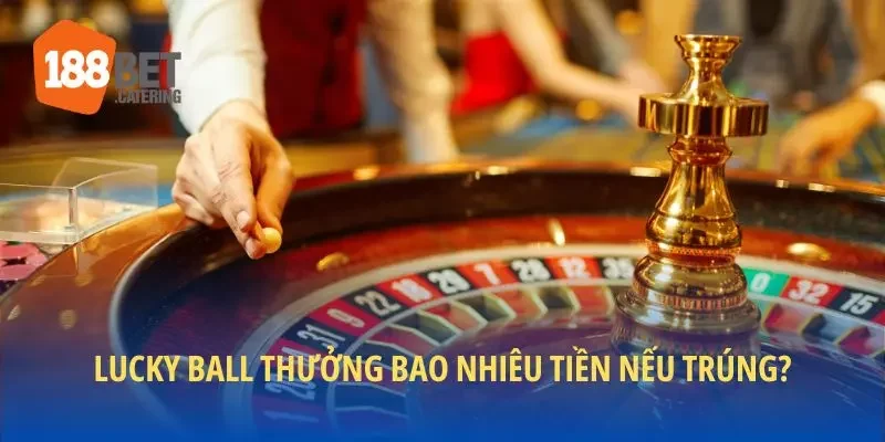 Lucky Ball thưởng bao nhiêu tiền nếu trúng?