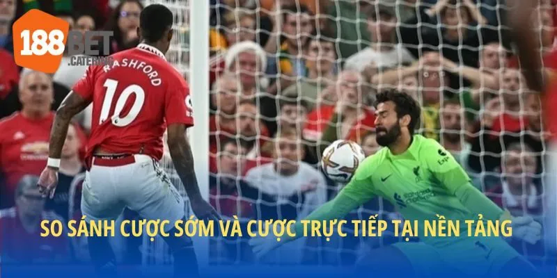 So sánh 2 loại hình cược sớm và trực tiếp
