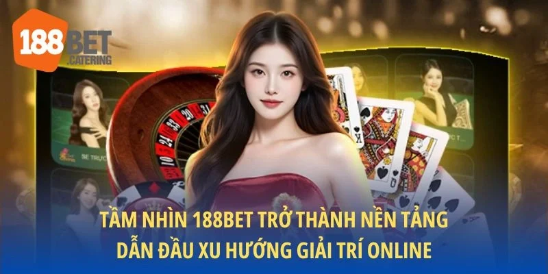 Tầm nhìn 188BET trở thành nền tảng dẫn đầu xu hướng giải trí online