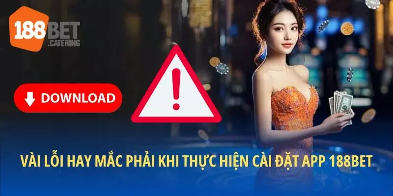Vài lỗi hay mắc phải khi thực hiện cài đặt app 188BET