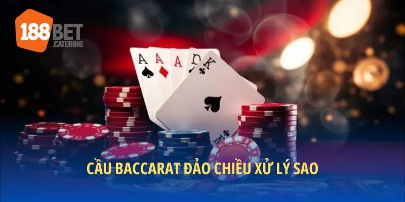 Xử lý baccarat đảo chiều nhanh gọn