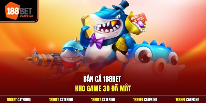 Bắn cá 188BET kho game 3D đã mắt