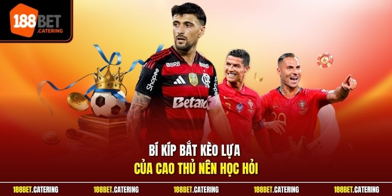 Bí kíp bắt kèo lựa của cao thủ nên học hỏi