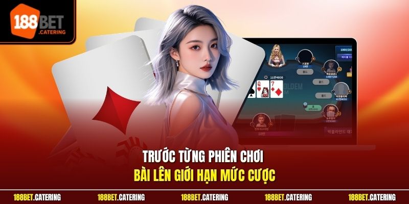 Trước từng phiên chơi bài lên giới hạn mức cược